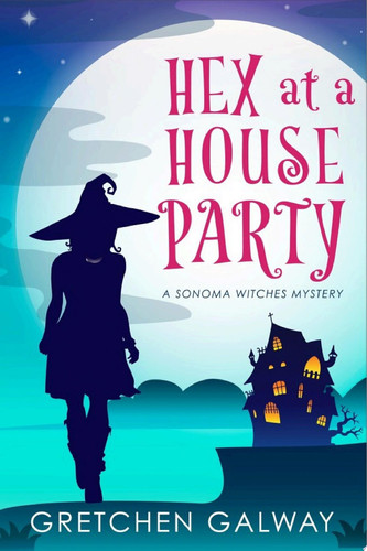 Hex at a House Party (Sonoma Witches #2) (Paranormal Mystery, Cozy Witch Mystery, Urban Fantasy) by Gretchen Galway