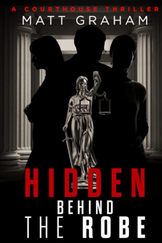 Hidden Behind the Robe: A Courthouse Thriller by Graham, Matt