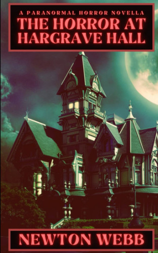 HORROR AT HARGRAVE HALL A Paranormal Horror Novella by NEWTON. WEBB