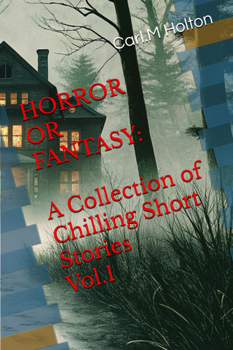 Horror Or Fantasy - A Collection of Chilling Short Stories Vol.1 by CARL M. HOLTON