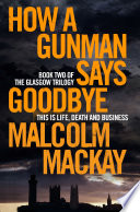 How a Gunman Says Goodbye by Malcolm Mackay