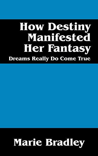 How Destiny Manifested Her Fantasy Dreams Do Come True by Marie Bradley