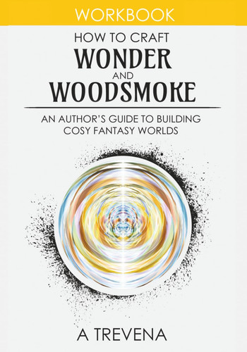 How to Craft Wonder and Woodsmoke: An Author’s Guide to Building Cosy Fantasy Worlds (Step by Step Worldbuilding) by Trevena, A