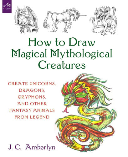 How to Draw Magical Mythological Creatures Create Unicorns, Dragons, Gryphons, and Other Fantasy Animals from Legend by J.C. Amberlyn