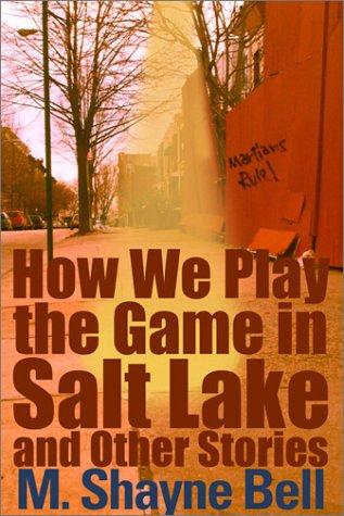 How We Play the Game in Salt Lake and Other Stories by M. Shayne Bell
