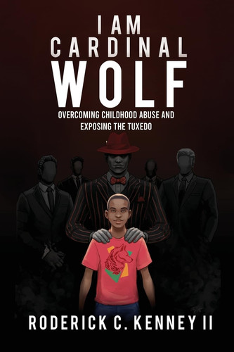 I Am Cardinal Wolf Overcoming Childhood Abuse and Exposing the Tuxedo by Roderick C. Kenney, II