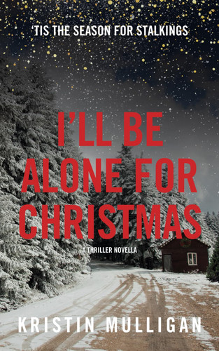 I'll be Alone for Christmas A Thriller Novella by Kristin Mulligan