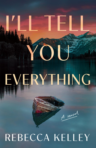 I'll Tell You Everything A Novel by Rebecca Kelley