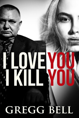 I Love You I Kill You A Riveting Suspense Thriller by Gregg Bell