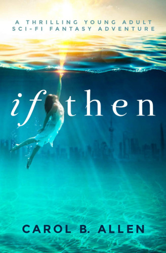 If Then A Thrilling Young Adult Sci Fi Fantasy Adventure by Carol B. Allen