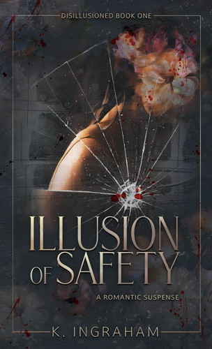 Illusion of Safety A Romantic Suspense Novel by K. Ingraham
