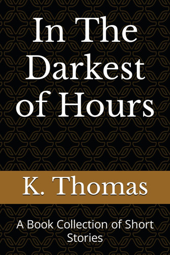 In The Darkest of Hours A Book Collection of Short Stories by K Thomas