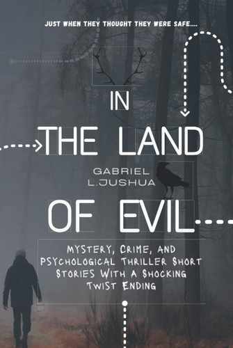 In The Land Of Evil: Mystery, Crime, and Psychological Thriller Short Stories With A Shocking Twist Ending (Unpredicted Outcomes) by Gabriel L.Jushua