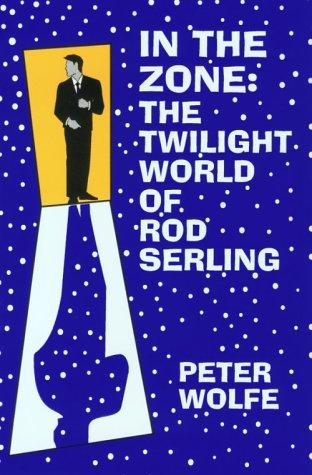 In the Zone: The Twilight World of Rod Serling by Peter Wolfe