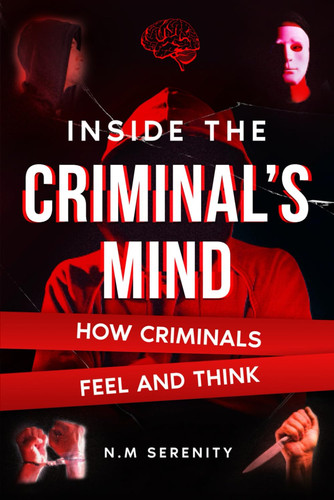 Inside The Criminal's Mind: How Criminals feel and think ( Understanding the science and psychology behind criminal behavior ,includes analysis of real life crime cases ). by Serenity, N.M
