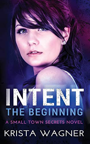 Intent The Beginning: A Small Town Secrets Novel Book #4 by Krista Wagner
