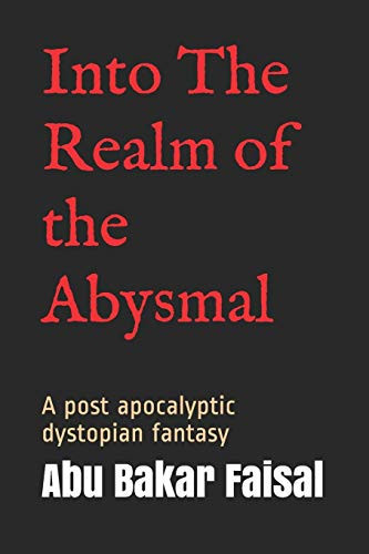 Into The Realm of the Abysmal A Post Apocalyptic Dystopian Fantasy by Abu Bakar Faisal Riaz