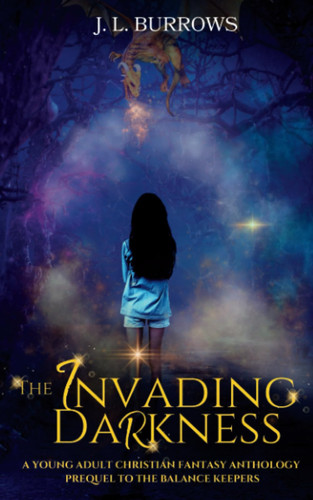 Invading Darkness: A Young Adult Christian Fantasy Anthology (Balance Keepers Series) by Burrows, J. L.