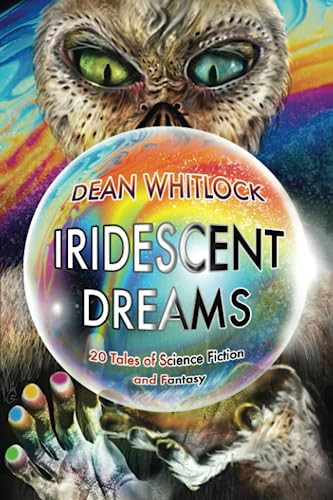 Iridescent Dreams 20 Tales of Science Fiction and Fantasy by Dean Whitlock