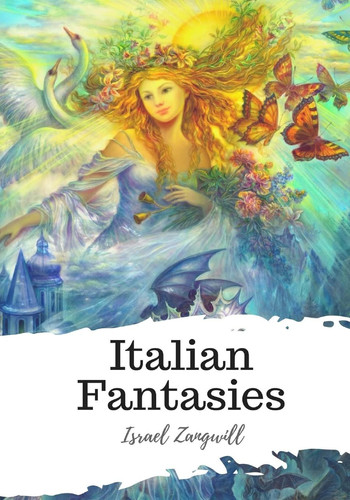 Italian Fantasies by Israel Zangwill