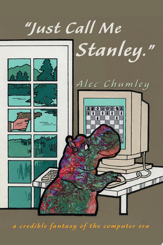 Just Call Me Stanley A Credible Fantasy of the Computer Era by Alec Chumley