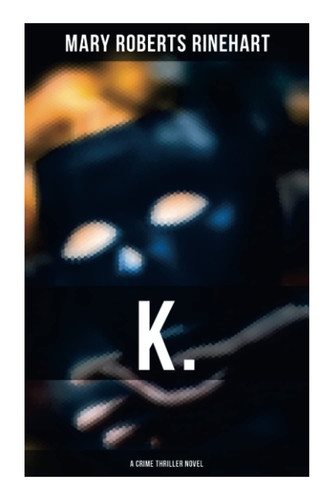K. (a Crime Thriller Novel) by Mary Roberts Rinehart