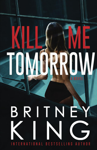 Kill Me Tomorrow: A Psychological Thriller by King, Britney