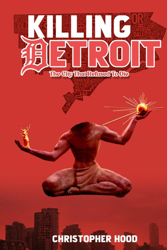 Killing Detroit The City That Refused To Die by Christopher Hood
