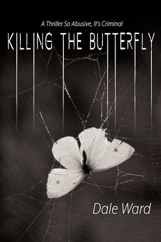Killing the Butterfly A Thriller So Abusive, It's Criminal by Dale Ward