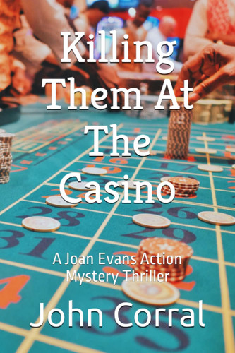 Killing Them At The Casino A Joan Evans Action Mystery Thriller by JOHN. CORRAL