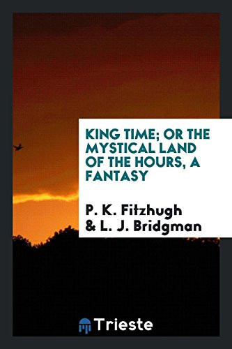 King Time; Or the Mystical Land of the Hours, a Fantasy by P. K. Fitzhugh