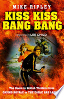 Kiss Kiss, Bang Bang: The Boom in British Thrillers from Casino Royale to The Eagle Has Landed by Mike Ripley