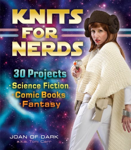 Knits for Nerds 30 Projects: Science Fiction, Comic Books, Fantasy by Joan of Dark a.k.a Toni Carr