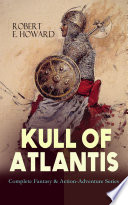 KULL OF ATLANTIS - Complete Fantasy & Action-Adventure Series by Robert E. Howard