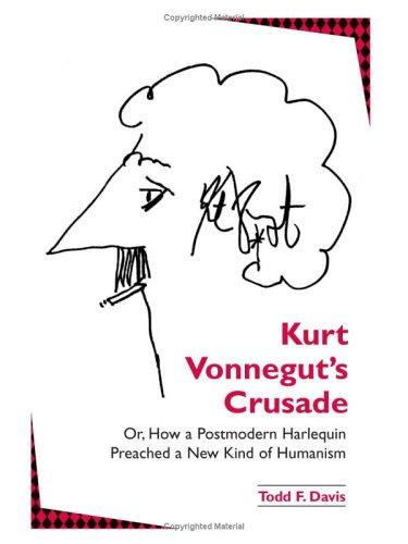 Kurt Vonnegut's crusade, or, How a postmodern harlequin preached a new kind of humanism by Todd F. Davis
