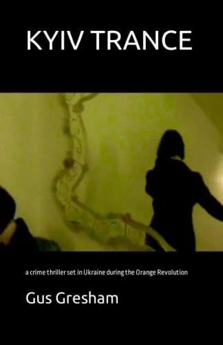 KYIV TRANCE: a crime thriller set in Ukraine during the Orange Revolution by Gresham, Gus