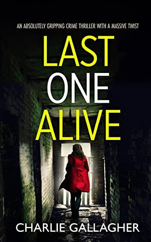LAST ONE ALIVE an Absolutely Gripping Crime Thriller with a Massive Twist by Charlie Gallagher
