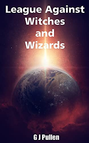 League Against Witches and Wizards A Magical Urban Fantasy by G J Pullen