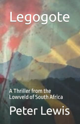 Legogote A Thriller from the Lowveld of South Africa by Peter Lewis