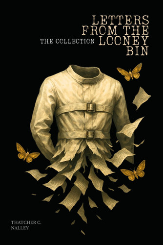 Letters From The Looney Bin - The Collection (Books 1 & 2) by THATCHER C. NALLEY