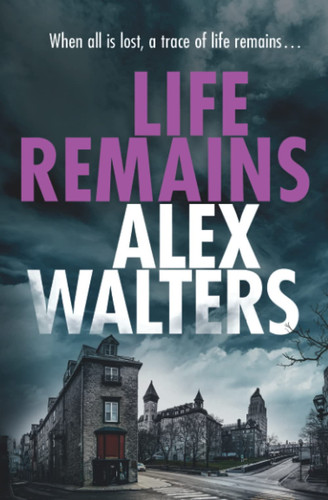 Life Remains A Gripping Paranormal Crime Thriller by ALEX. WALTERS