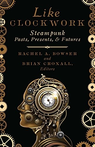 Like Clockwork: Steampunk Pasts, Presents, and Futures by Rachel A. Bowser