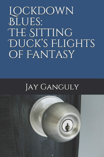 Lockdown Blues The Sitting Duck's Flights of Fantasy by Jay Ganguly