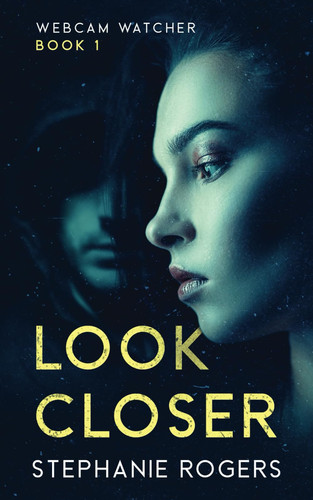 Look Closer: Webcam Watcher Book 1 (The Webcam Watcher Trilogy) by Rogers, Stephanie