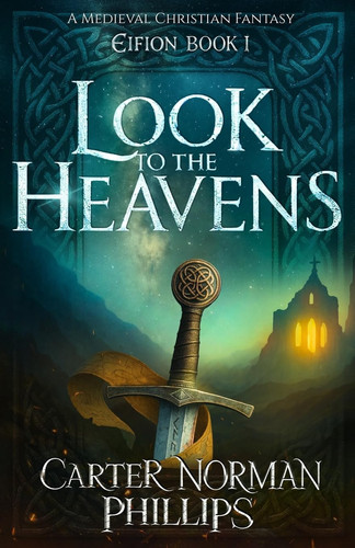 Look to the Heavens A Medieval Christian Fantasy by Carter Norman Phillips