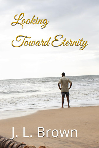 Looking Toward Eternity by Brown, J. L.