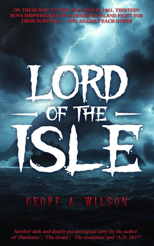 Lord of the Isle: On their way to New Zealand in 1861, thirteen boys shipwrecked on a deserted island fight for their survival … and against each other by Wilson, Geoff A.