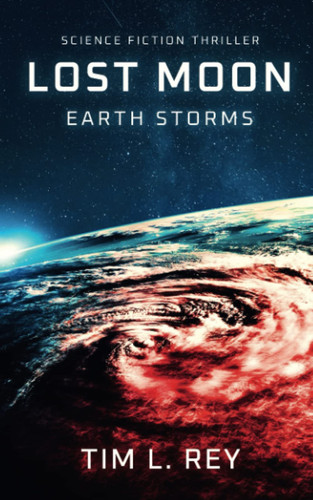 Lost Moon Earth Storms: Science Fiction Thriller by TIM L. REY