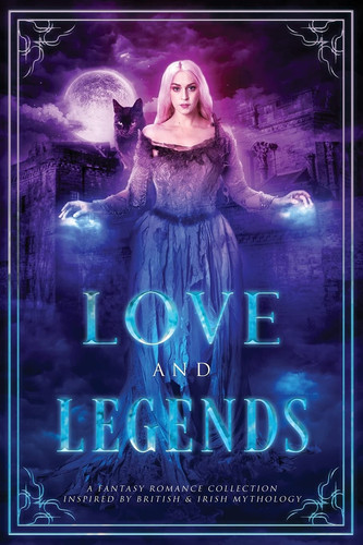 Love and Legends A Fantasy Romance Collection Inspired by British and Irish Mythology by Skye MacKinnon