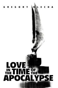 Love in the Time of the Apocalypse by Gregory Blecha
